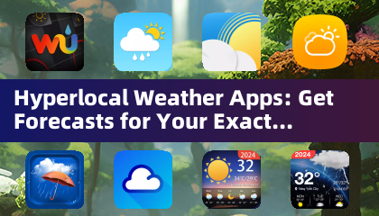 Hyperlocal Weather Apps: Get Forecasts for Your Exact Location